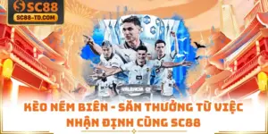 Kèo Ném Biên - Săn Thưởng Từ Việc Nhận Định Cùng SC88