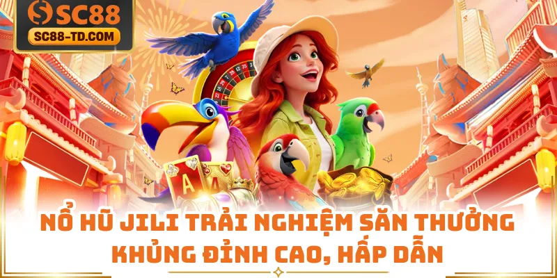 Nổ Hũ JILI Trải Nghiệm Săn Thưởng Khủng Đỉnh Cao, Hấp Dẫn